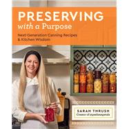 Preserving with a Purpose Next-Generation Canning Recipes and Kitchen Wisdom by Thrush, Sarah, 9780760387078