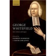 George Whitefield Life, Context, and Legacy by Hammond, Geordan; Jones, David Ceri, 9780198747079