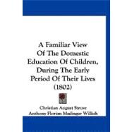 A Familiar View of the Domestic Education of Children, During the Early Period of Their Lives by Struve, Christian August; Willich, Anthony Florian Madinger, 9781120257079
