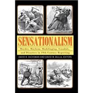 Sensationalism: Murder, Mayhem, Mudslinging, Scandals, and Disasters in 19th-Century Reporting by Sachsman,David B., 9781412857079