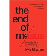 The End of Me Where Real Life in the Upside-Down Ways of Jesus Begins by Idleman, Kyle, 9781434707079
