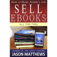 How to Make, Market and Sell Ebooks  All for Free by Matthews, Jason, 9781451537079