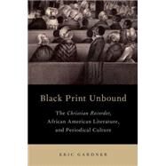 Black Print Unbound The Christian Recorder, African American Literature, and Periodical Culture by Gardner, Eric, 9780190237080