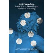 Seven Ways of Looking at Pointless Suffering by Samuelson, Scott, 9780226407081