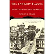 The Barbary Plague The Black Death in Victorian San Francisco by CHASE, MARILYN, 9780375757082