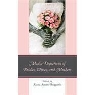 Media Depictions of Brides, Wives, and Mothers by Ruggerio, Alena Amato; Burnette, Ann E.; Casper, Mary Frances; Chang, Hao-Chieh; Charlesworth, Dacia; Cunningham, Sheryl L.; DeCarvalho, Lauren J.; Gilmour, Deneen; Godwin, Victoria L.; Hamilton, Heidi E.; Hayes, Marceline Thompson; Hopeck, Paula; Ivic, R, 9780739177082