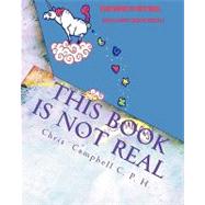 This Book Is Not Real by Campbell, Chris; Campbell, Amanda Gail; Phillips, Dave E., 9781448607082