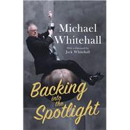 Backing into the Spotlight A Memoir by Whitehall, Michael, 9781472127082