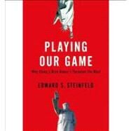 Playing Our Game Why China's Rise Doesn't Threaten the West by Steinfeld, Edward S., 9780199837083