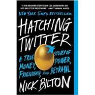 Hatching Twitter A True Story of Money, Power, Friendship, and Betrayal by Bilton, Nick, 9781591847083