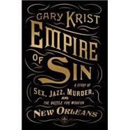 Empire of Sin A Story of Sex, Jazz, Murder, and the Battle for Modern New Orleans by KRIST, GARY, 9780770437084