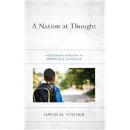 A Nation at Thought Restoring Wisdom in Americas Schools by Steiner, David M., 9781475867084