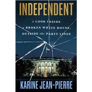 Independent A Look Inside a Broken White House, Outside the Party Lines by Jean-Pierre, Karine, 9781538777084