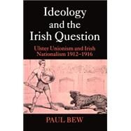 Ideology and the Irish Question Ulster Unionism and Irish Nationalism 1912-1916 by Bew, Paul, 9780198207085