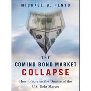 The Coming Bond Market Collapse How to Survive the Demise of the U.S. Debt Market by Pento, Michael G., 9781118457085