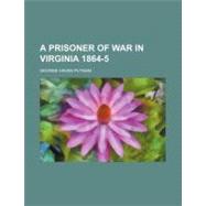 A Prisoner of War in Virginia 1864-5 by Putnam, George Haven; Michaelis, Otho E., 9781154477085