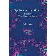 Spokes of the Wheel, Book 8: The Hub of Being by Nobu, Ishi, 9781948627085