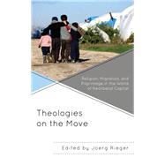 Theologies on the Move Religion, Migration, and Pilgrimage in the World of Neoliberal Capital by Rieger, Joerg; Cruz, Gemma Tulud; Deifelt, Wanda; Ellis, Marc H.; Heo , J. Alice; Joseph, M. P.; Manchala, Deenabandhu; Prez-lvarez, Eliseo; Rieger, Joerg; Rivera-Pagan, Luis N.; Zachariah, George, 9781978707085