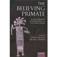 The Believing Primate Scientific, Philosophical, and Theological Reflections on the Origin of Religion by Schloss, Jeffrey; Murray, Michael, 9780199597086