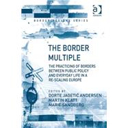 The Border Multiple: The Practicing of Borders between Public Policy and Everyday Life in a Re-scaling Europe by Klatt,Martin, 9781409437086