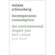 Inconspicuous Consumption The Environmental Impact You Don't Know You Have by Schlossberg, Tatiana, 9781538747087