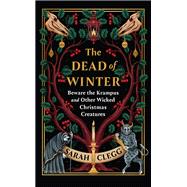 The Dead of Winter Beware the Krampus and Other Wicked Christmas Creatures by Clegg, Sarah, 9781643757087