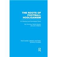 The Roots of Football Hooliganism (RLE Sports Studies): An Historical and Sociological Study by Dunning; Eric, 9781138777088