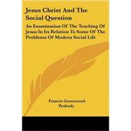 Jesus Christ and the Social Question: An Examination of the Teaching of Jesus in Its Relation to Some of the Problems of Modern Social Life by Peabody, Francis Greenwood, 9781428607088