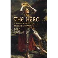 The Hero A Study in Tradition, Myth and Drama by Raglan, Lord, 9780486427089