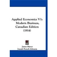 Applied Economics V1 : Modern Business, Canadian Edition (1914) by Mavor, James; Johnson, Joseph French (CON), 9781120157089