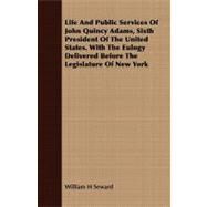 Life and Public Services of John Quincy Adams, Sixth President of the United States by Seward, William Henry, 9781409717089
