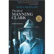 An Eye For Eternity The Life of Manning Clark by McKenna, Mark, 9780522877090