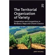 The Territorial Organization of Variety: Cooperation and competition in Bordeaux, Napa and Chianti Classico by Patchell,Jerry, 9781138277090