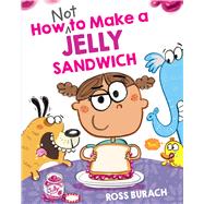 How NOT to Make a Jelly Sandwich by Burach, Ross; Burach, Ross, 9781338877090