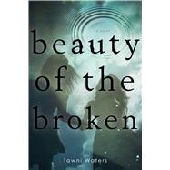 Beauty of the Broken by Waters, Tawni, 9781481407090