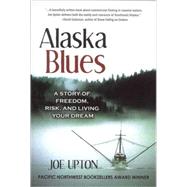 Alaska Blues : A Story of Freedom, Risk, and Living Your Dream by Upton, Joe, 9780979047091