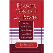 Reason, Conflict, and Power Modern Political and Social Thought from 1688 to the Present by Rodgers, Jim; Miller, Wes; Klosky, Tricia; Kullman, Tim; Rodgers, Stephanine, 9780761827092