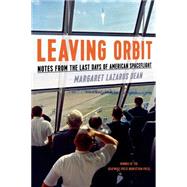 Leaving Orbit Notes from the Last Days of American Spaceflight by Dean, Margaret Lazarus, 9781555977092