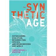 The Synthetic Age Outdesigning Evolution, Resurrecting Species, and Reengineering Our World by Preston, Christopher J., 9780262537094