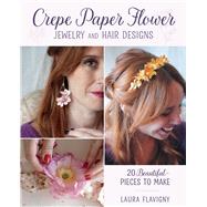 Crepe Paper Flower Jewelry and Hair Designs by Laura Flavigny, 9780811777094