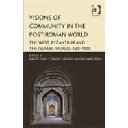 Visions of Community in the Post-Roman World: The West, Byzantium and the Islamic World, 3001100 by Pohl,Walter, 9781409427094