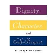 Dignity, Character and Self-Respect by Dillon,Robin S., 9780415907095