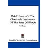 Brief History of the Charitable Institutions of the State of Illinois by Board of World's Fair Commissioners, 9781120167095