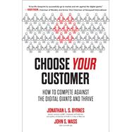 Choose Your Customer: How to Compete Against the Digital Giants and Thrive by Byrnes, Jonathan; Wass, John, 9781264257096