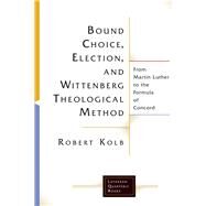 Bound Choice, Election, and Wittenberg Theological Method by Kolb, Robert, 9781506427096