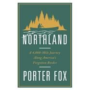 Northland A 4,000-Mile Journey Along America's Forgotten Border by Fox, Porter, 9780393357097