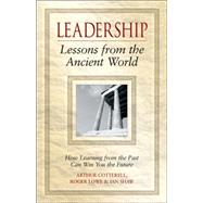 Leadership Lessons from the Ancient World How Learning from the Past Can Win You the Future by Cotterell, Arthur; Lowe, Roger; Shaw, Ian, 9780470027097