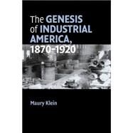 The Genesis of Industrial America, 1870–1920 by Maury Klein, 9780521677097