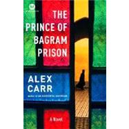 The Prince of Bagram Prison A Novel by CARR, ALEX, 9780812977097