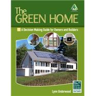 The Green Home A Decision Making Guide for Owners and Builders by Underwood, Lynn, 9781428377097